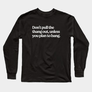 Don't pull the thang out, unless you plan to bang. Long Sleeve T-Shirt